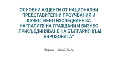 Основни акценти от национални представителни проучвания и качествено изследване за  нагласите на граждани и бизнес „Присъединяване на България към еврозоната“ - презентация